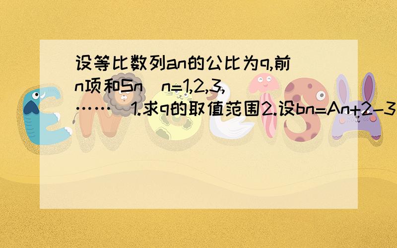 设等比数列an的公比为q,前n项和Sn（n=1,2,3,……）1.求q的取值范围2.设bn=An+2-3/2An+1,记bn的前n项和为Tn,试比较Sn和Tn的大小