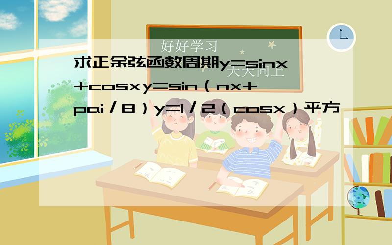 求正余弦函数周期y=sinx+cosxy=sin（nx+pai／8）y=1／2（cosx）平方