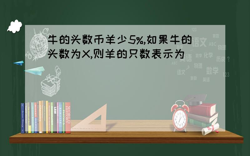 牛的头数币羊少5%,如果牛的头数为X,则羊的只数表示为（ ）