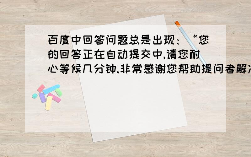 百度中回答问题总是出现：“您的回答正在自动提交中,请您耐心等候几分钟.非常感谢您帮助提问者解决难题