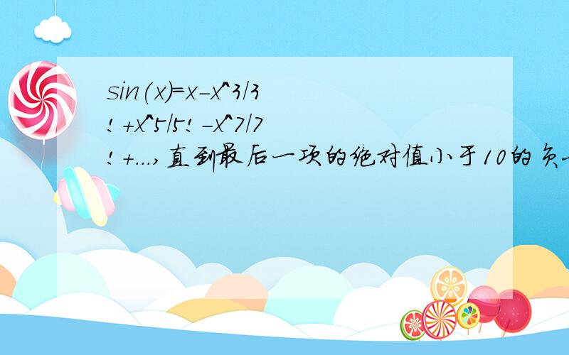 sin(x)=x-x^3/3!+x^5/5!-x^7/7!+...,直到最后一项的绝对值小于10的负七次方为止.用C语言编程