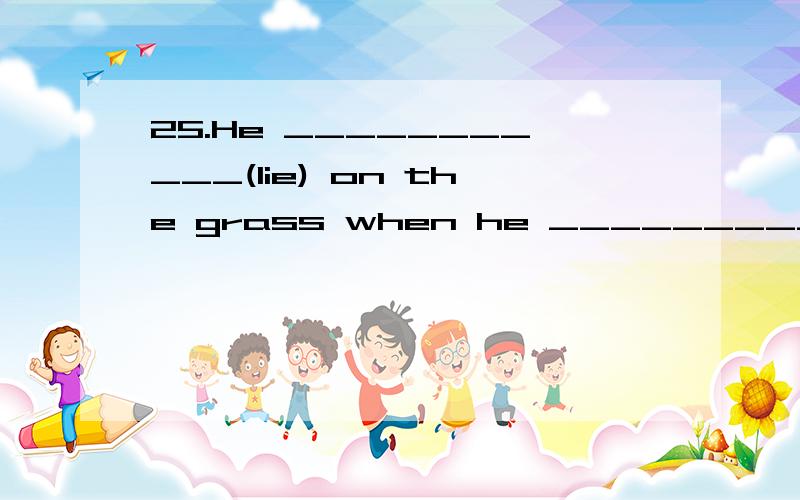 25.He ___________(lie) on the grass when he ___________(fall) asleep yesterday afternoon.26.---Wh25.\x05He ___________(lie) on the grass when he ___________(fall) asleep yesterday afternoon.26.\x05---What ___________your brother usually ___________(d