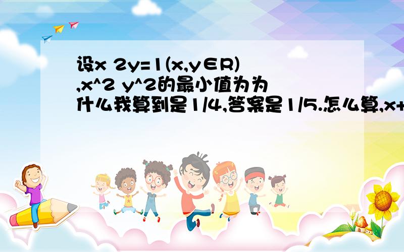 设x 2y=1(x,y∈R),x^2 y^2的最小值为为什么我算到是1/4,答案是1/5.怎么算,x+2y=1。求x^2+y^2=