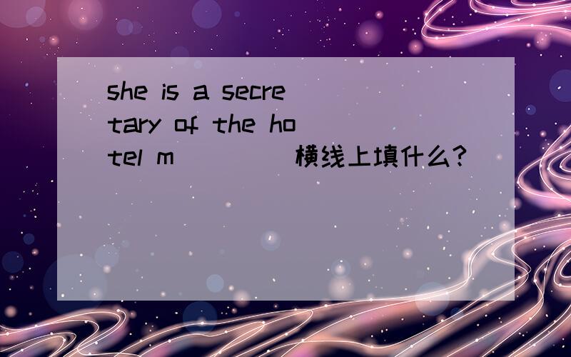 she is a secretary of the hotel m____ 横线上填什么?