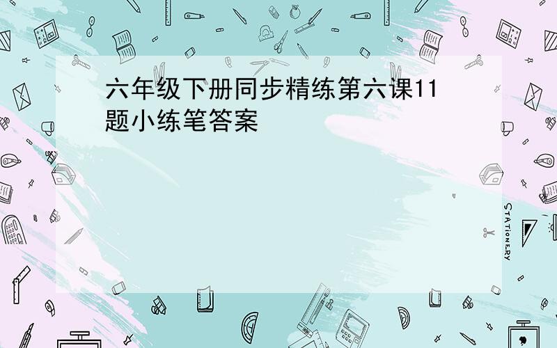 六年级下册同步精练第六课11题小练笔答案