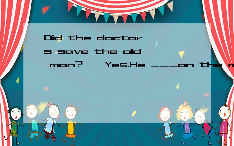 Did the doctors save the old man?——Yes.He ___on the morning of May 10th.And now he is out of danger.A.was operated B.operated C.operated on D.was operated on_______【为什么选这个?