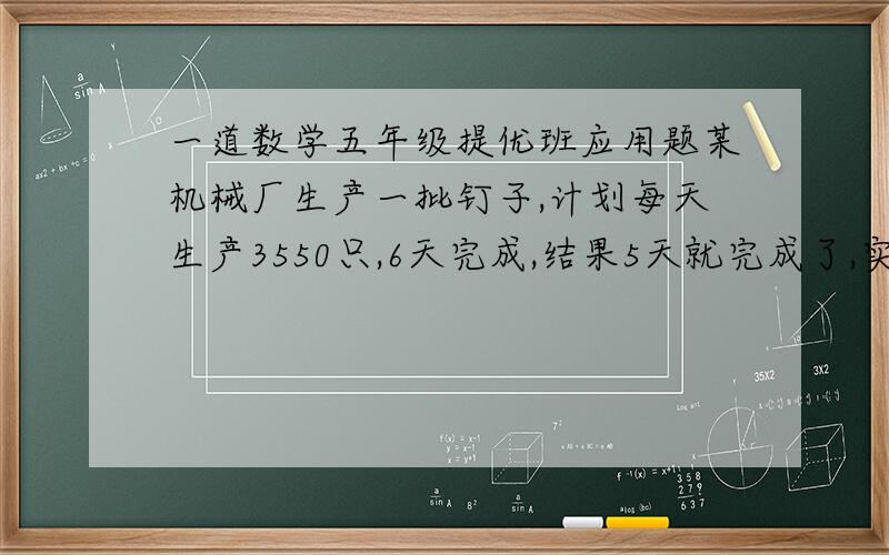 一道数学五年级提优班应用题某机械厂生产一批钉子,计划每天生产3550只,6天完成,结果5天就完成了,实际每天比计划多生产钉子多少个?3550÷5=710（只）,为什么?要是嫌打字烦的话,就回答后面两