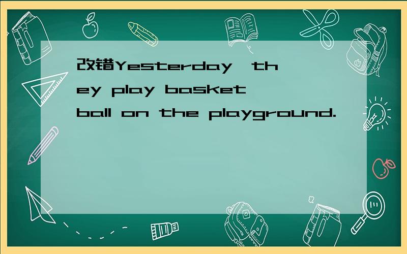 改错Yesterday,they play basketball on the playground.