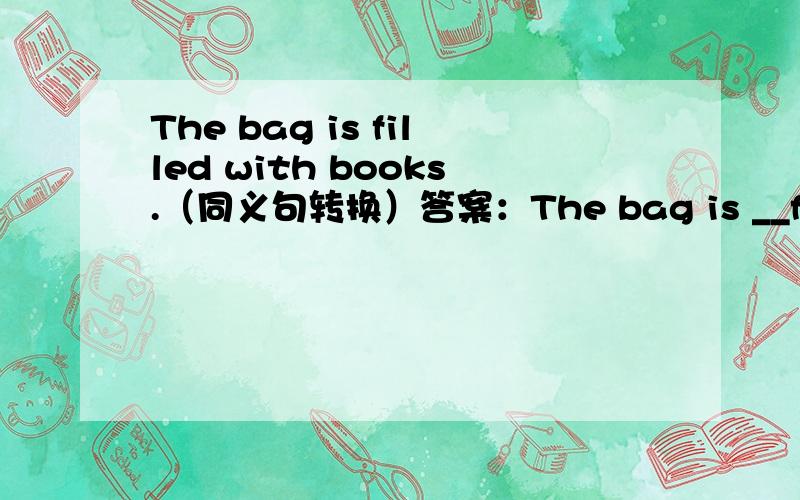 The bag is filled with books.（同义句转换）答案：The bag is __full__ __of__ with books.（同义句转换）为什么是full而不是fulled啊?