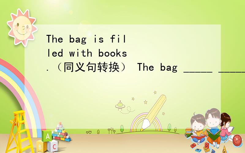 The bag is filled with books.（同义句转换） The bag _____ _____ _____ books.他摔断了一根腿骨.He ____ _____ _____ in his leg.我们生活在令人惊奇的世界里.We live in the world _____ _____ _____ ______.