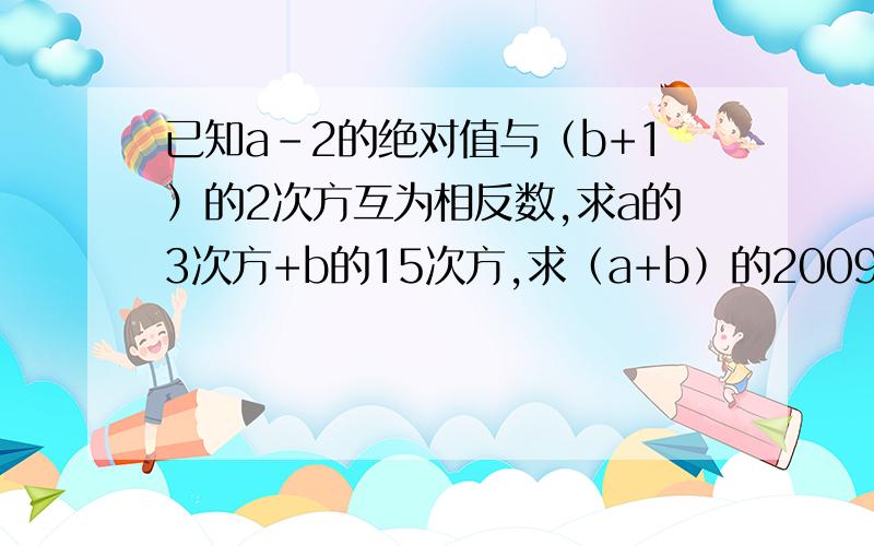 已知a-2的绝对值与（b+1）的2次方互为相反数,求a的3次方+b的15次方,求（a+b）的2009次方