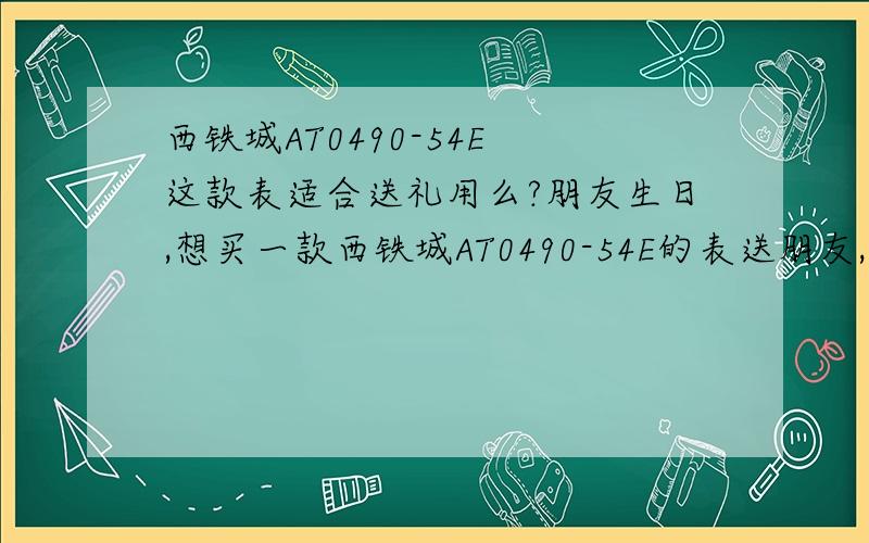 西铁城AT0490-54E 这款表适合送礼用么?朋友生日,想买一款西铁城AT0490-54E的表送朋友,不知道这款适不适合送礼?