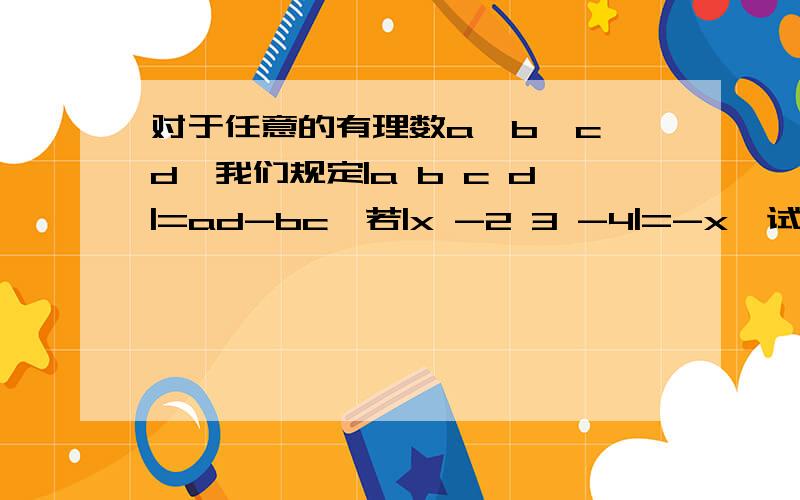 对于任意的有理数a,b,c,d,我们规定|a b c d|=ad-bc,若|x -2 3 -4|=-x,试用等式的基本性质求x的值.