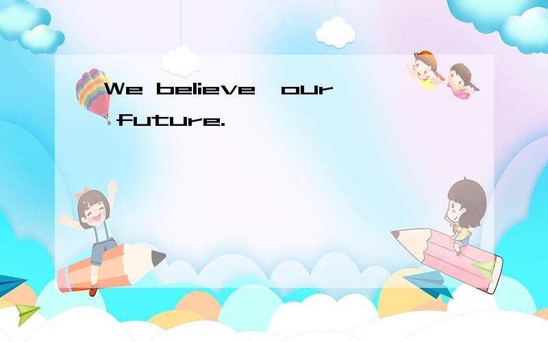 We believe,our future.