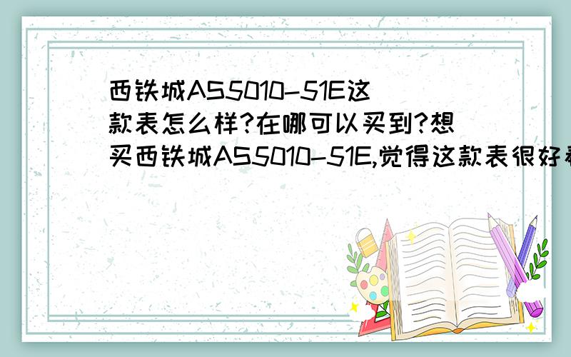 西铁城AS5010-51E这款表怎么样?在哪可以买到?想买西铁城AS5010-51E,觉得这款表很好看,有对这款表熟悉的人么?帮我看看这款比表怎么样?在哪能买得到?