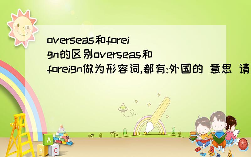 overseas和foreign的区别overseas和foreign做为形容词,都有:外国的 意思 请问它们有什么区别