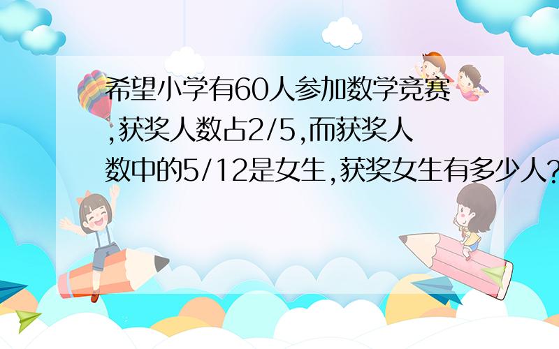 希望小学有60人参加数学竞赛,获奖人数占2/5,而获奖人数中的5/12是女生,获奖女生有多少人?