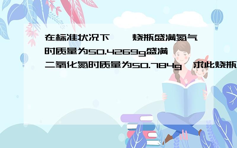 在标准状况下,一烧瓶盛满氮气时质量为50.4269g盛满二氧化氮时质量为50.784g,求此烧瓶的容积.amol铁和bmol硫磺在隔绝空气的条件下加热,使两者充分反应,然后将反应混合物与足量稀硫酸溶液在适