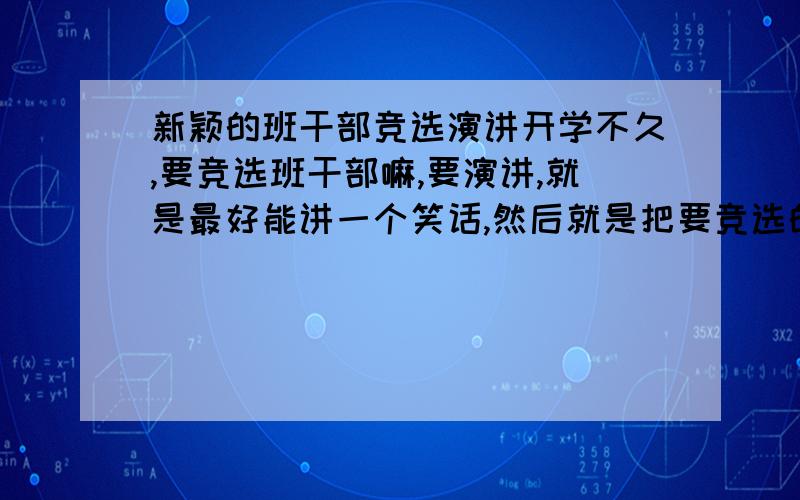 新颖的班干部竞选演讲开学不久,要竞选班干部嘛,要演讲,就是最好能讲一个笑话,然后就是把要竞选的职位也套进去,这样既能表达自己想要的岗位也能使气氛活跃……随便什么职位都可以的