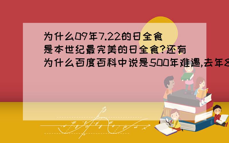 为什么09年7.22的日全食是本世纪最完美的日全食?还有为什么百度百科中说是500年难遇,去年8月1日中国部分地区不是有过一次吗?