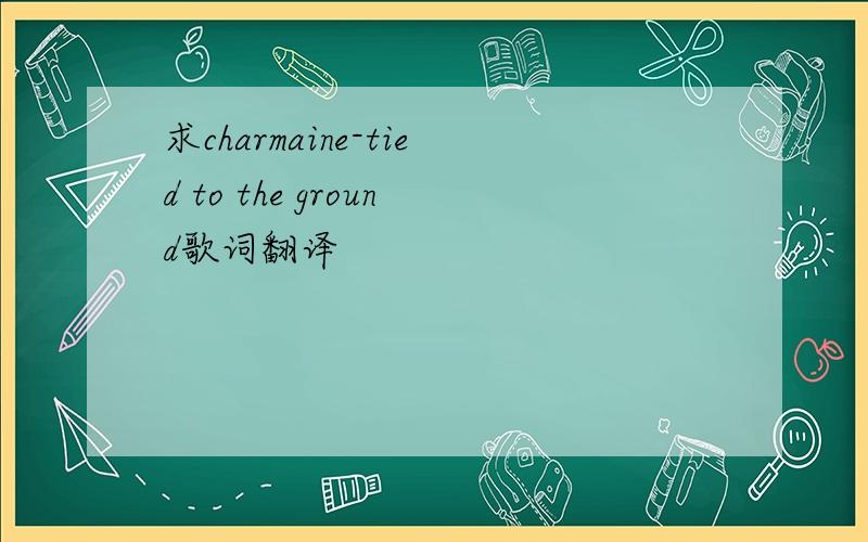 求charmaine-tied to the ground歌词翻译