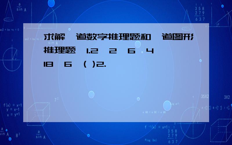 求解一道数字推理题和一道图形推理题,1.2,2,6,4,18,6,( )2.↑ ↑ ↑ ↑←→ →→ →→ →← ( )↓ ↓ ↑ ↑ 请麻烦把过程写出来,谢谢您的指教