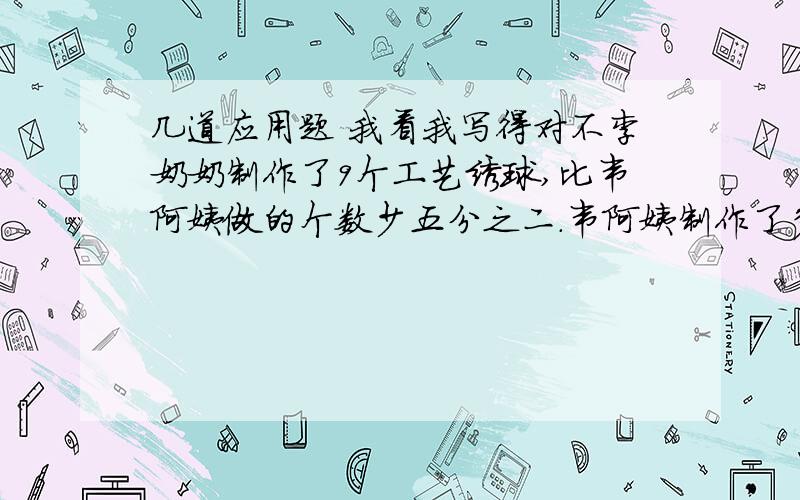 几道应用题 我看我写得对不李奶奶制作了9个工艺绣球,比韦阿姨做的个数少五分之二.韦阿姨制作了多少个工艺绣球?某县兴建一所希望小学,实际投资135万元,比原计划增加了八分之一.原计划