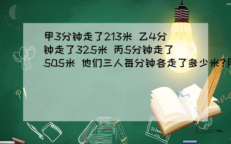 甲3分钟走了213米 乙4分钟走了325米 丙5分钟走了505米 他们三人每分钟各走了多少米?用分数表达一个水果平均分成5份小明吃了3份还有几份?