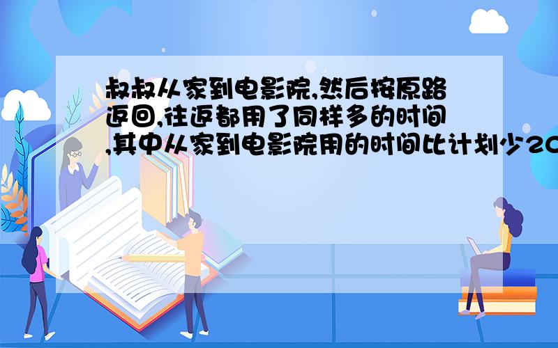 叔叔从家到电影院,然后按原路返回,往返都用了同样多的时间,其中从家到电影院用的时间比计划少20%,从电影院到家用的时间比计划多20%,往返用的实际时间比计划（ ）.A.多 B.少 C.一样 D.无法