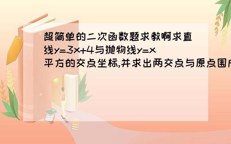 超简单的二次函数题求教啊求直线y=3x+4与抛物线y=x平方的交点坐标,并求出两交点与原点围成的三角形的面积.我会求一个交点的坐标,用3x+4=x^2 x=4,y=16请问接下来怎么做我数学超烂的