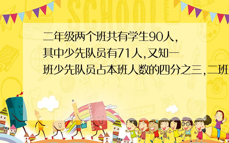 二年级两个班共有学生90人,其中少先队员有71人,又知一班少先队员占本班人数的四分之三,二班少先队员占本班人数的六分之五,求两个班有多少人.,方程解