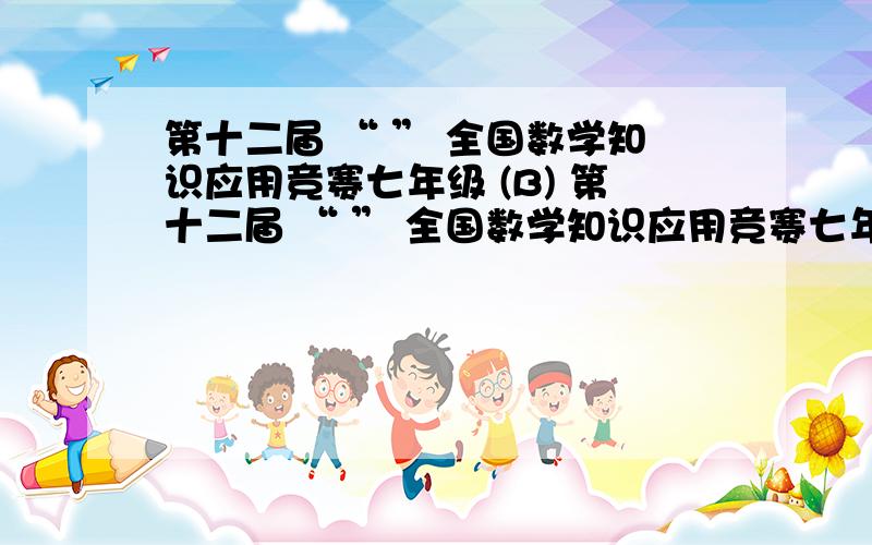 第十二届 “ ” 全国数学知识应用竞赛七年级 (B) 第十二届 “ ” 全国数学知识应用竞赛七年级 (B)卷试题答案