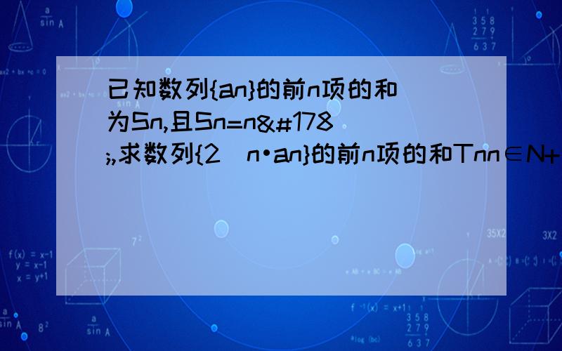 已知数列{an}的前n项的和为Sn,且Sn=n²,求数列{2^n•an}的前n项的和Tnn∈N+