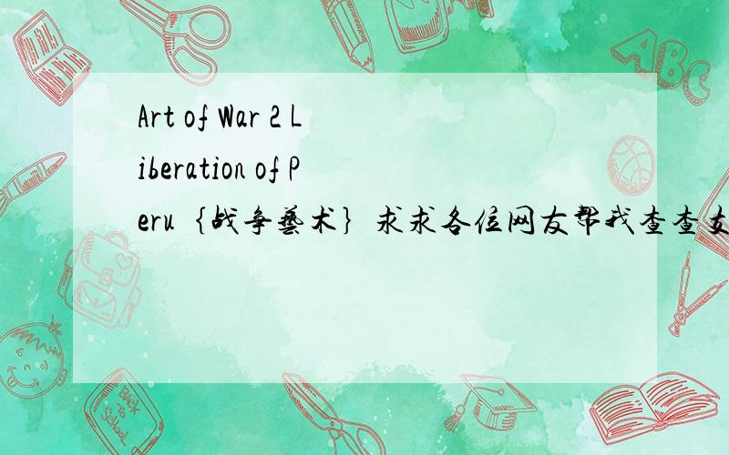 Art of War 2 Liberation of Peru｛战争艺术｝求求各位网友帮我查查支持黑莓的“战争艺术!”有蓝牙尽量查蓝牙连接的!或者其他版本!重酬!