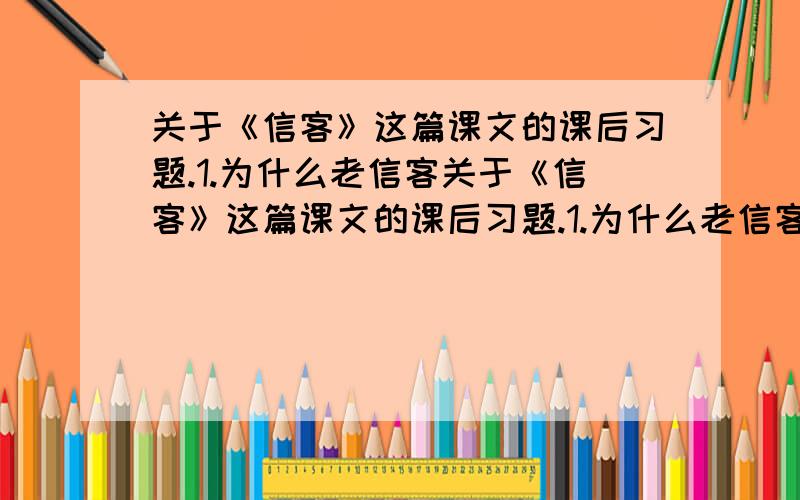 关于《信客》这篇课文的课后习题.1.为什么老信客关于《信客》这篇课文的课后习题.1.为什么老信客当初没提会犯胃病和风湿病 这两宗病?2是什么维系了两代信客的情谊?