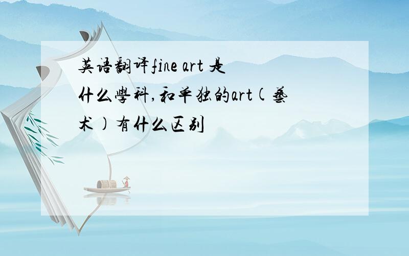 英语翻译fine art 是什么学科,和单独的art(艺术)有什么区别