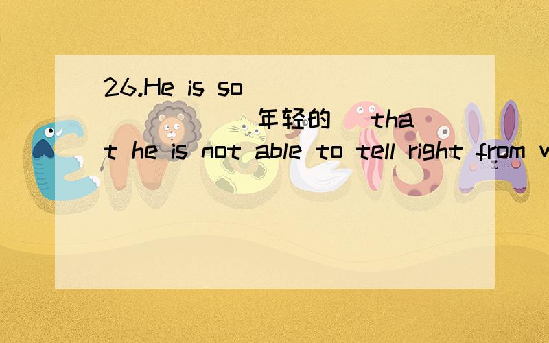 26.He is so _______(年轻的) that he is not able to tell right from wrong.Motherasked me to __________(去购物)with her.I want to________(打开) the windows..I feellike having __________(一杯茶)._____(怎么,如何)can I get to the railway st