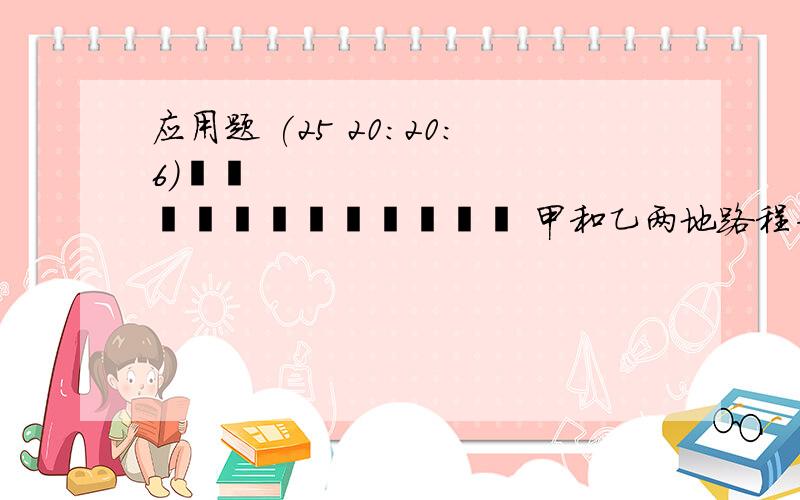 应用题 (25 20:20:6)             甲和乙两地路程为180千米,一人骑自行车从甲地出发每小时走15千米,另一人骑摩托车从乙地出发,两人同时出发,相向而