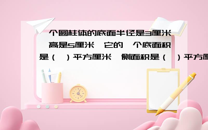 一个圆柱体的底面半径是3厘米,高是5厘米,它的一个底面积是（ ）平方厘米,侧面积是（ ）平方厘米?