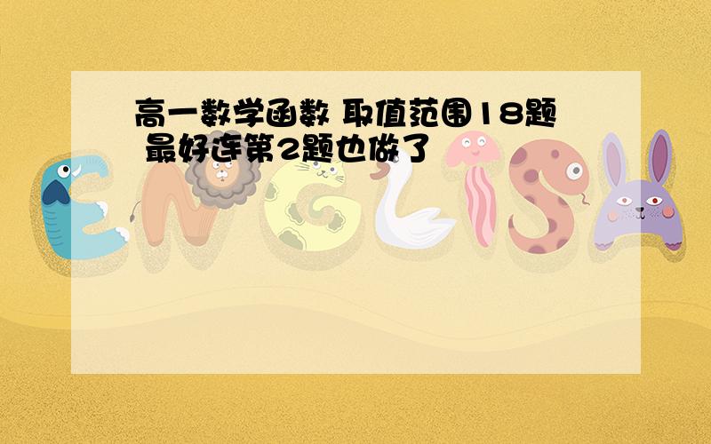 高一数学函数 取值范围18题 最好连第2题也做了