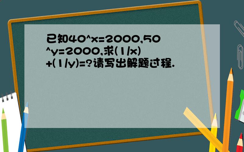 已知40^x=2000,50^y=2000,求(1/x)+(1/y)=?请写出解题过程.