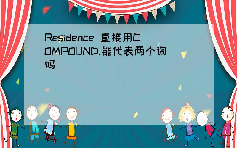 Residence 直接用COMPOUND.能代表两个词吗