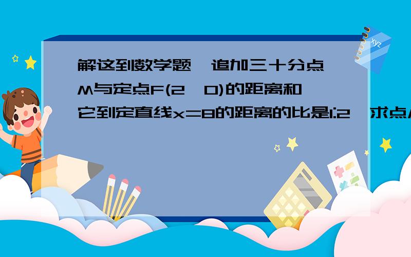 解这到数学题  追加三十分点M与定点F(2,0)的距离和它到定直线x=8的距离的比是1:2,求点M的轨迹方程,并说明轨迹是什么图形.