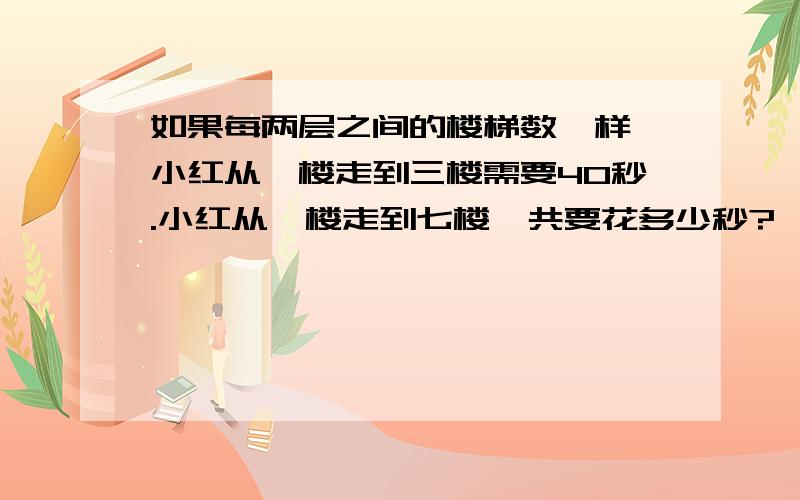 如果每两层之间的楼梯数一样,小红从一楼走到三楼需要40秒.小红从一楼走到七楼一共要花多少秒?