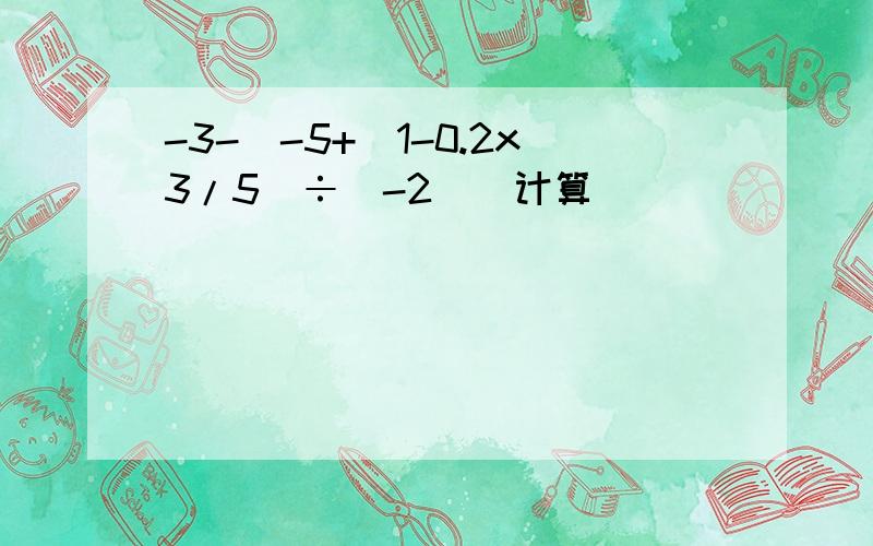 -3-[-5+(1-0.2x3/5)÷(-2)]计算