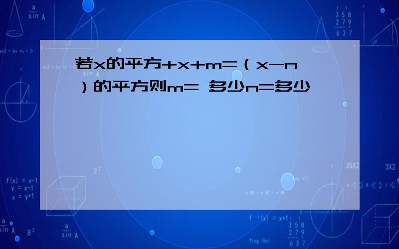 若x的平方+x+m=（x-n）的平方则m= 多少n=多少