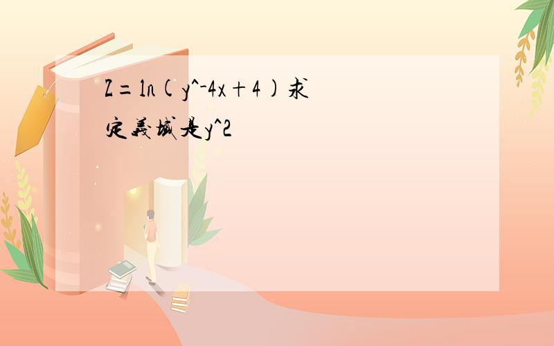 Z=ln(y^-4x+4)求定义域是y^2