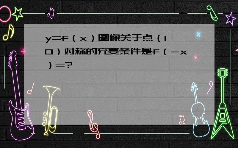 y=f（x）图像关于点（1,0）对称的充要条件是f（-x）=?