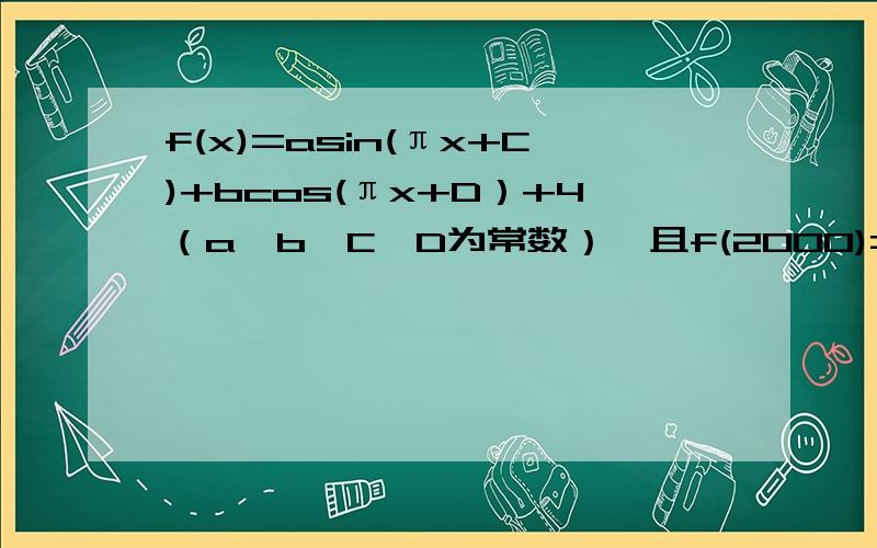 f(x)=asin(πx+C)+bcos(πx+D）+4（a,b,C,D为常数）,且f(2000)=5.那么f(2004)等于?