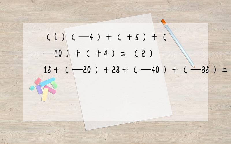 （1）（—4）+（+5）+（—10）+（+4）= （2）15+（—20）+28+（—40）+（—35）= （3）（—2又10分之7）—（—3又5分之3）= （4）（+1又2分之1）+（—2又3分之1）+（—2分之1）+（+3分之2）=